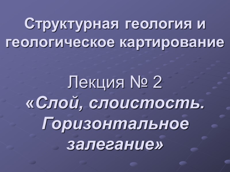 Структурная геология и геологическое картирование  Лекция № 2 «Слой, слоистость.  Горизонтальное залегание»